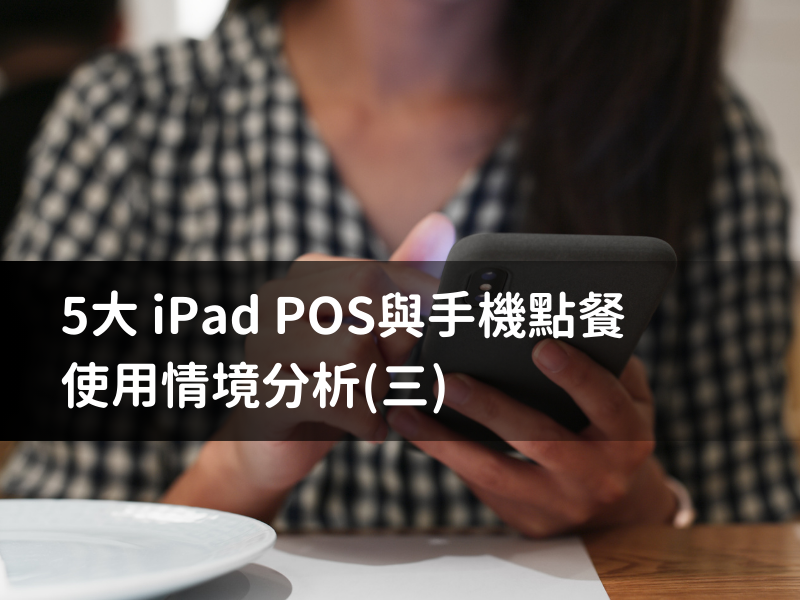 5大iPad POS與手機點餐使用情境分析（三）手機點餐App、POS不該只是計算機